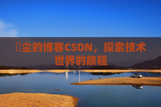 玦尘的博客CSDN，探索技术世界的旅程