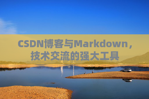 CSDN博客与Markdown，技术交流的强大工具